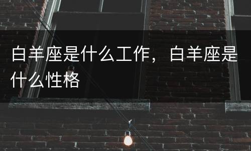 白羊座是什么工作，白羊座是什么性格