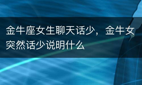 金牛座女生聊天话少，金牛女突然话少说明什么