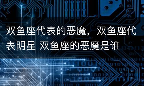 双鱼座代表的恶魔，双鱼座代表明星 双鱼座的恶魔是谁