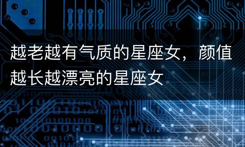 越老越有气质的星座女，颜值越长越漂亮的星座女