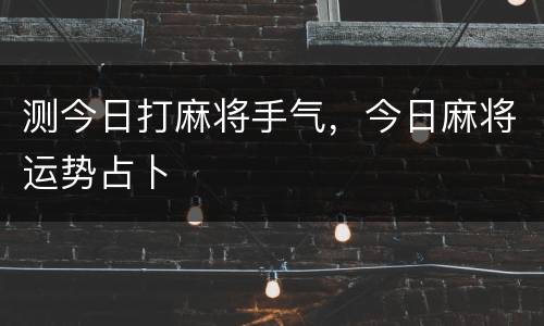测今日打麻将手气，今日麻将运势占卜