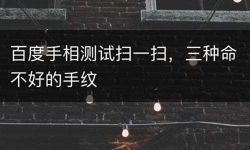 百度手相测试扫一扫，三种命不好的手纹