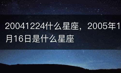 20041224什么星座，2005年10月16日是什么星座