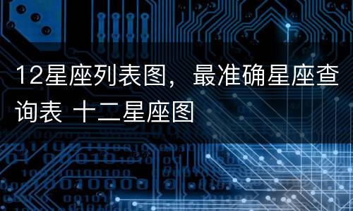 12星座列表图，最准确星座查询表 十二星座图