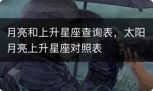 月亮和上升星座查询表，太阳月亮上升星座对照表