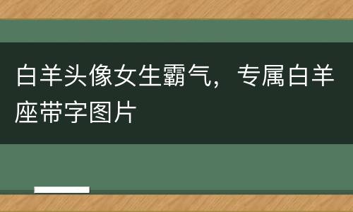 白羊头像女生霸气，专属白羊座带字图片