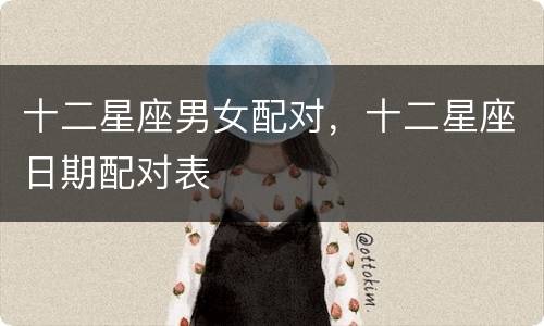 十二星座男女配对，十二星座日期配对表