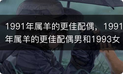1991年属羊的更佳配偶，1991年属羊的更佳配偶男和1993女