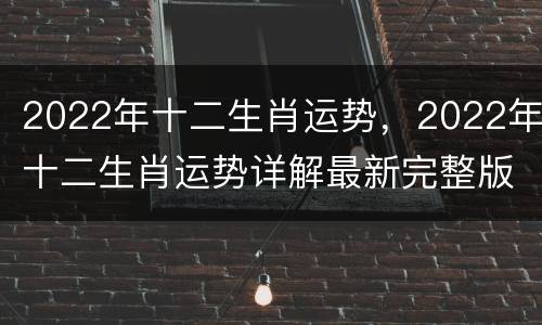 2022年十二生肖运势，2022年十二生肖运势详解最新完整版