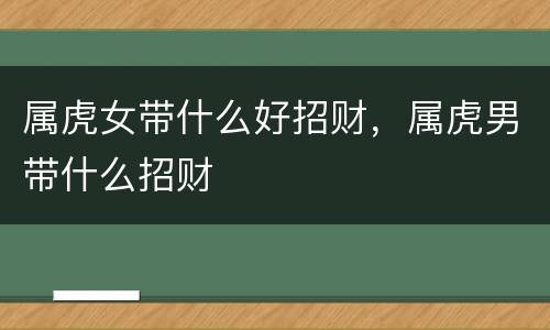 属虎女带什么好招财，属虎男带什么招财