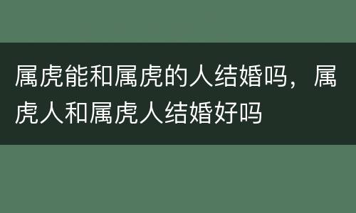 属虎能和属虎的人结婚吗，属虎人和属虎人结婚好吗
