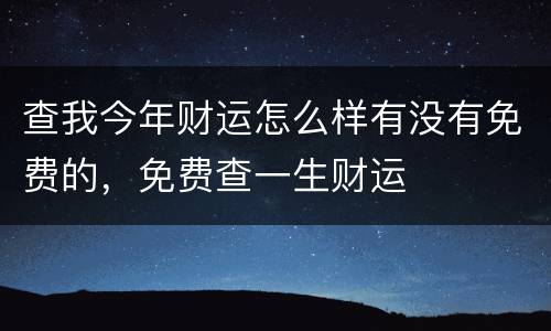 查我今年财运怎么样有没有免费的，免费查一生财运