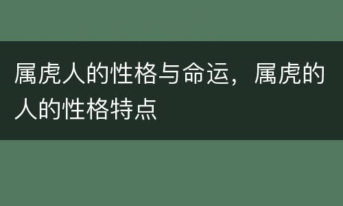 属虎人的性格与命运，属虎的人的性格特点