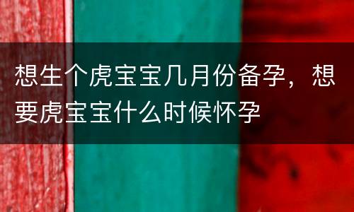 想生个虎宝宝几月份备孕，想要虎宝宝什么时候怀孕