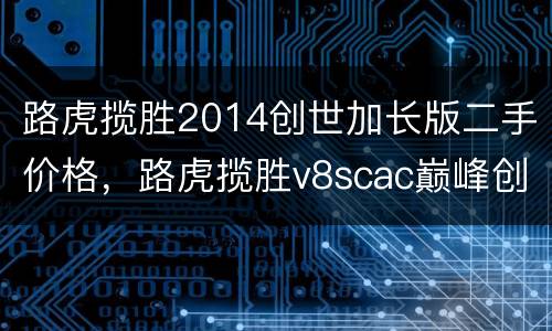 路虎揽胜2014创世加长版二手价格，路虎揽胜v8scac巅峰创世加长版