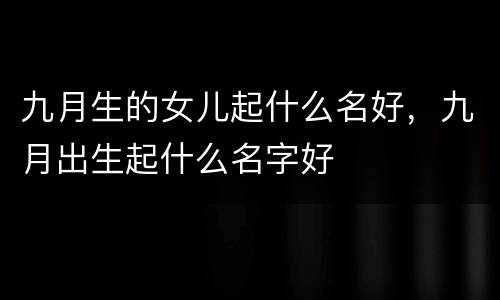 九月生的女儿起什么名好，九月出生起什么名字好