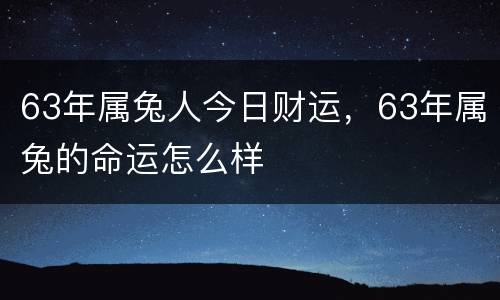 63年属兔人今日财运，63年属兔的命运怎么样