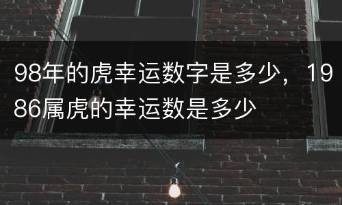 98年的虎幸运数字是多少，1986属虎的幸运数是多少
