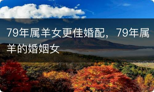 79年属羊女更佳婚配，79年属羊的婚姻女