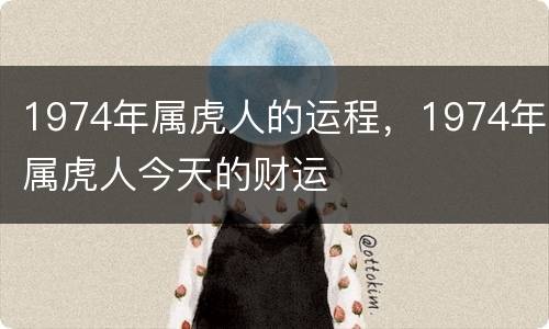 1974年属虎人的运程，1974年属虎人今天的财运