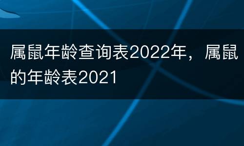 属鼠年龄查询表2022年，属鼠的年龄表2021