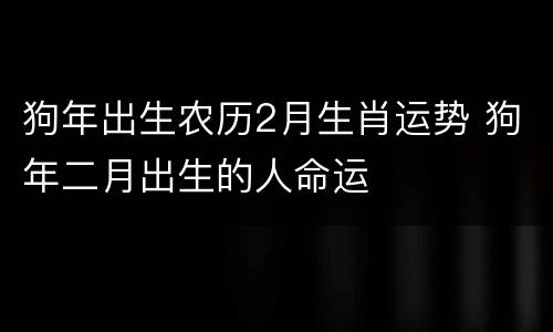 狗年出生农历2月生肖运势 狗年二月出生的人命运