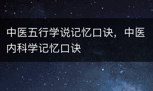 中医五行学说记忆口诀，中医内科学记忆口诀