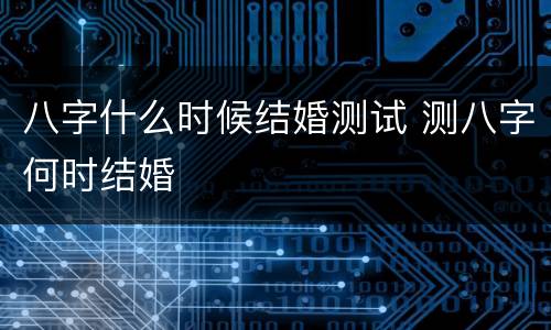 八字什么时候结婚测试 测八字何时结婚