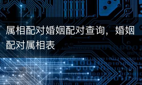 属相配对婚姻配对查询，婚姻配对属相表