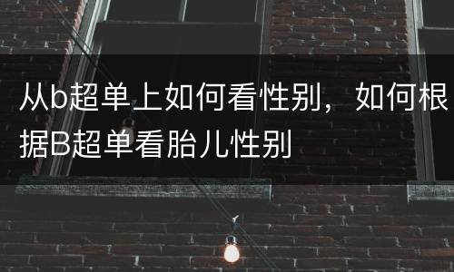 从b超单上如何看性别，如何根据B超单看胎儿性别