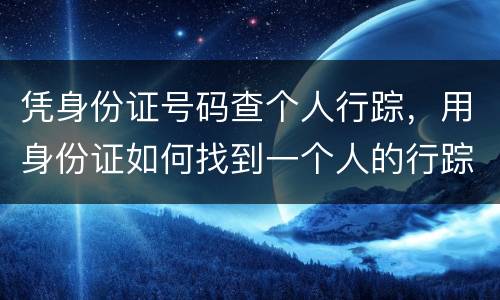 凭身份证号码查个人行踪，用身份证如何找到一个人的行踪