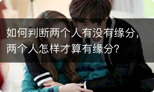如何判断两个人有没有缘分，两个人怎样才算有缘分？