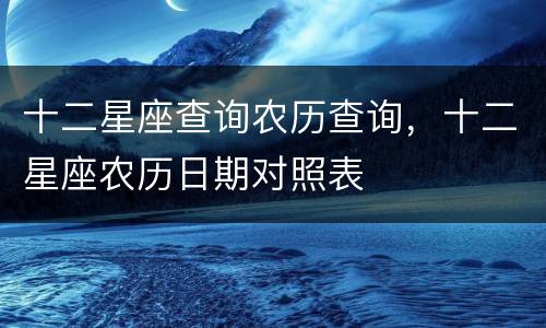 十二星座查询农历查询，十二星座农历日期对照表