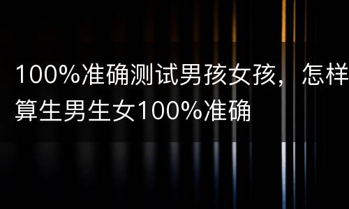 100%准确测试男孩女孩，怎样算生男生女100%准确