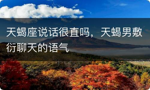 天蝎座说话很直吗，天蝎男敷衍聊天的语气