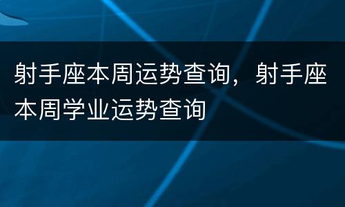 射手座本周运势查询，射手座本周学业运势查询