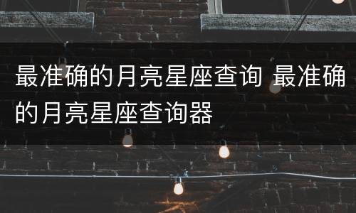 最准确的月亮星座查询 最准确的月亮星座查询器