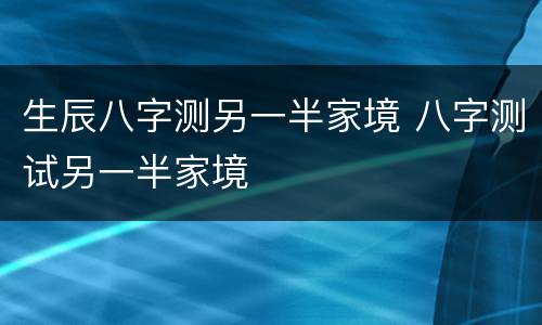 生辰八字测另一半家境 八字测试另一半家境