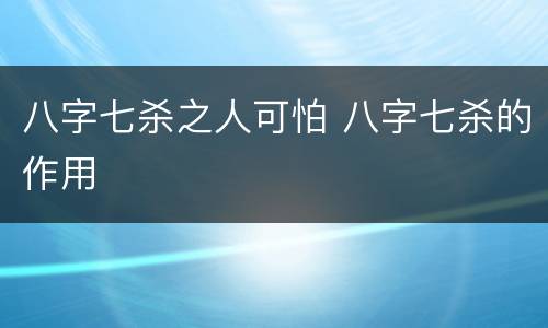 八字七杀之人可怕 八字七杀的作用