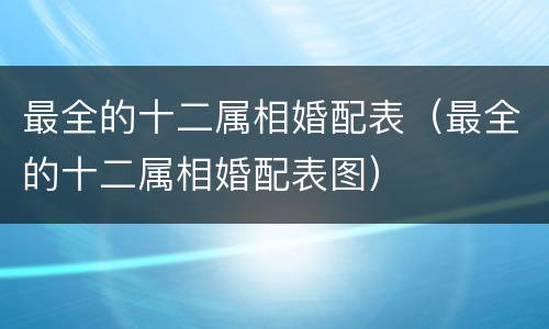 最全的十二属相婚配表（最全的十二属相婚配表图）