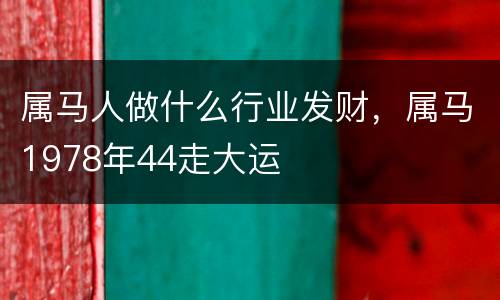 属马人做什么行业发财，属马1978年44走大运
