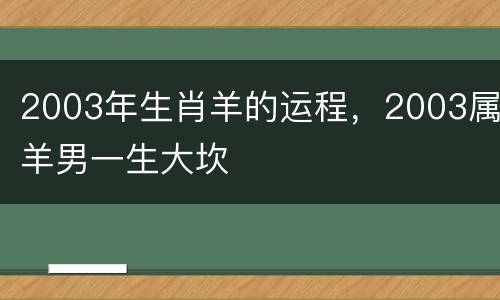 2003年生肖羊的运程，2003属羊男一生大坎