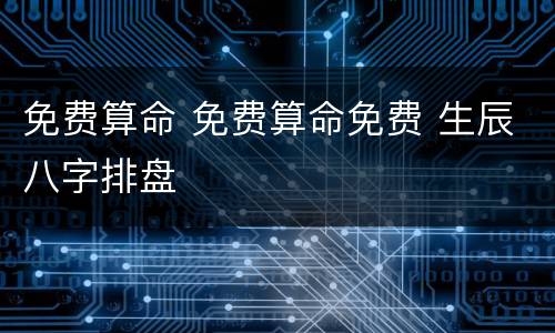 免费算命 免费算命免费 生辰八字排盘