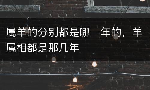 属羊的分别都是哪一年的，羊属相都是那几年