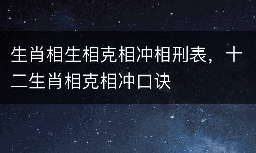 生肖相生相克相冲相刑表，十二生肖相克相冲口诀