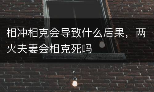 相冲相克会导致什么后果，两火夫妻会相克死吗