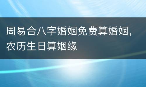 周易合八字婚姻免费算婚姻，农历生日算姻缘