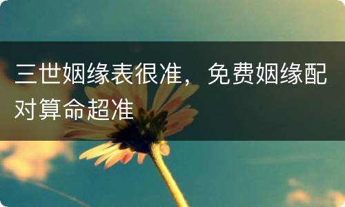 三世姻缘表很准，免费姻缘配对算命超准