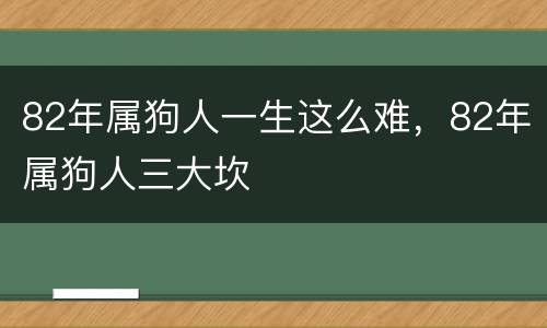 82年属狗人一生这么难，82年属狗人三大坎