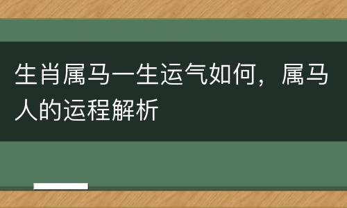 生肖属马一生运气如何，属马人的运程解析